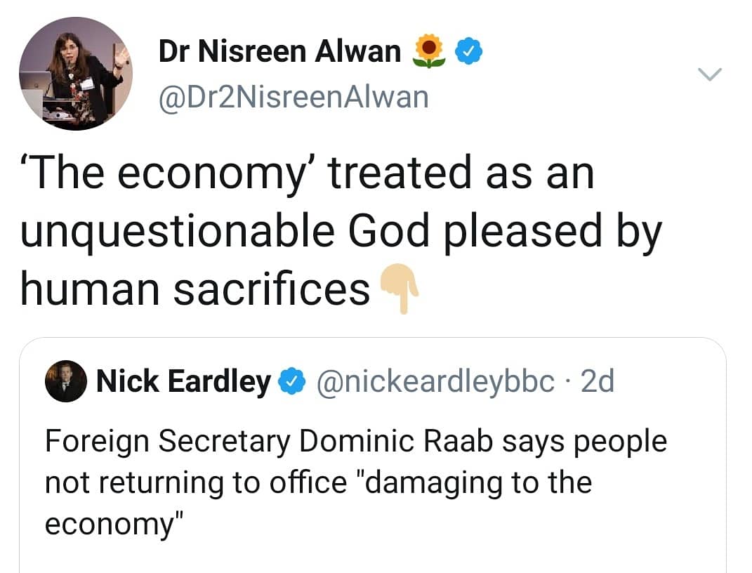 A tweet from Dr Nisreen Alwan stating "'The economy' as an unquestionable God pleased by human sacrifices" in response to a tweet by the BBC's Nick Eardley saying "Foreign Secretary Dominic Raab says people not returning to office 'damaging to the economy'"